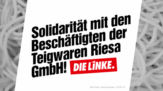 Im Hintergrund ist Pasta (Spagetthi) zu sehen. Im Vordergrund steht: Solidarität mit den Beschäftigten der Teigwaren Riesa GmbH!"